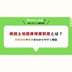 相続土地国庫帰属制度とは？ 利用条件や費用をわかりやすく解説